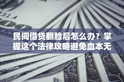 武汉民间借贷翻脸后怎么办？掌握这个法律攻略避免血本无归