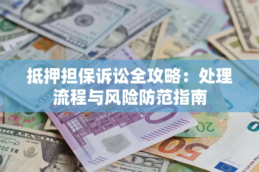 武汉抵押担保诉讼全攻略：处理流程与风险防范指南