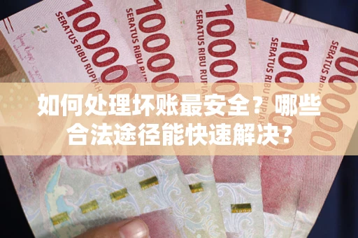 武汉如何处理坏账最安全？哪些合法途径能快速解决？