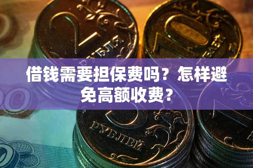 武汉借钱需要担保费吗？怎样避免高额收费？