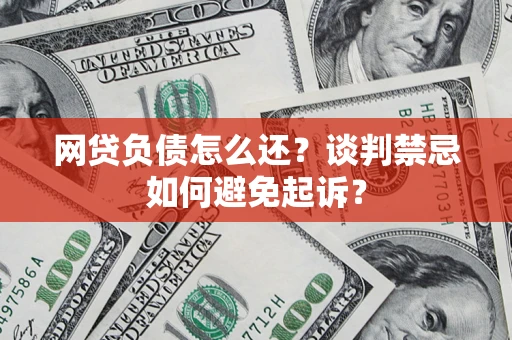 武汉网贷负债怎么还？谈判禁忌如何避免起诉？