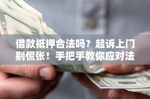 武汉借款抵押合法吗？起诉上门别慌张！手把手教你应对法律程序