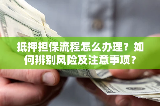 武汉抵押担保流程怎么办理？如何辨别风险及注意事项？