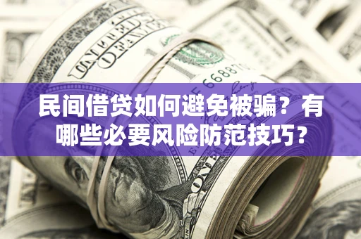 武汉民间借贷如何避免被骗？有哪些必要风险防范技巧？