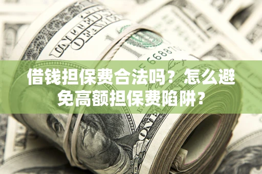 武汉借钱担保费合法吗？怎么避免高额担保费陷阱？