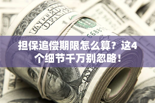 武汉担保追偿期限怎么算?这4个细节千万别忽略! 武汉担保追偿期限怎么算?这4个细节千万别忽略!