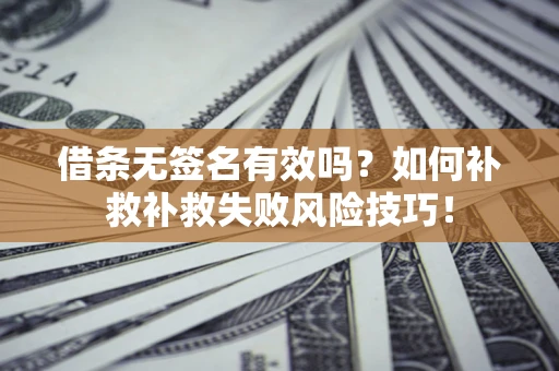 武汉借条无签名有效吗？如何补救补救失败风险技巧！