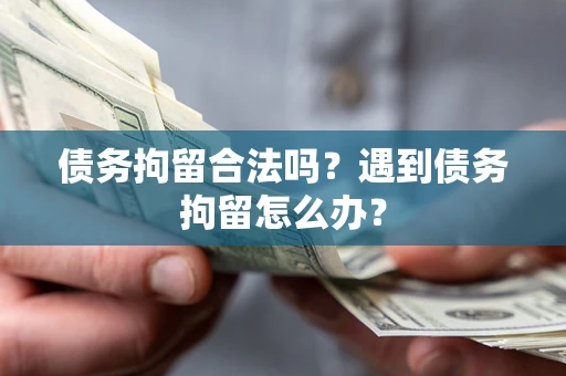 武汉债务拘留合法吗？遇到债务拘留怎么办？