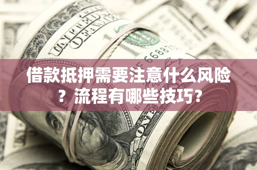 武汉借款抵押需要注意什么风险？流程有哪些技巧？