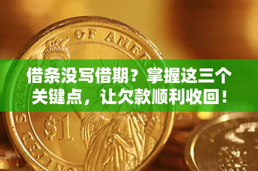 武汉借条没写借期？掌握这三个关键点，让欠款顺利收回！