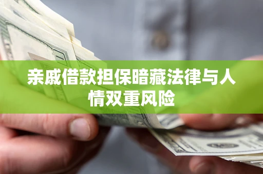武汉亲戚借款担保暗藏法律与人情双重风险