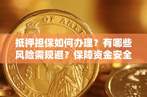 武汉抵押担保如何办理？有哪些风险需规避？保障资金安全