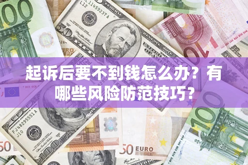 武汉起诉后要不到钱怎么办？有哪些风险防范技巧？
