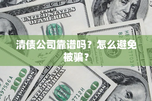 武汉清债公司靠谱吗？怎么避免被骗？