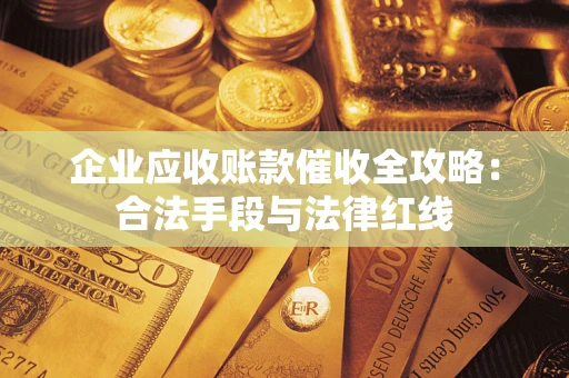 武汉企业应收账款催收全攻略：合法手段与法律红线