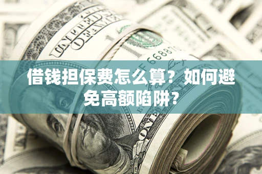 武汉借钱担保费怎么算？如何避免高额陷阱？