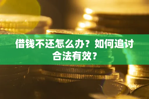 武汉借钱不还怎么办？如何追讨合法有效？