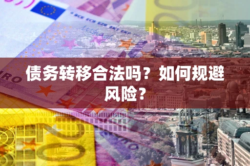 武汉债务转移合法吗？如何规避风险？