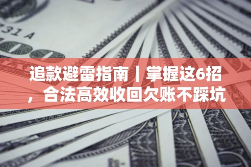 武汉追款避雷指南｜掌握这6招，合法高效收回欠账不踩坑