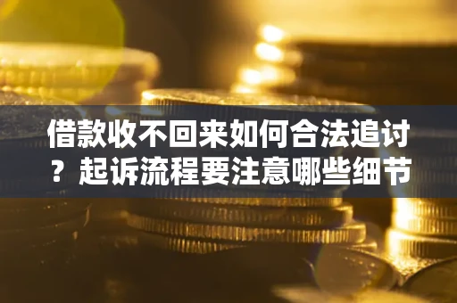 武汉借款收不回来如何合法追讨？起诉流程要注意哪些细节？