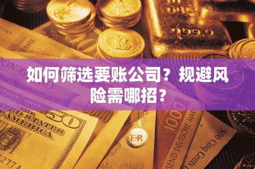 武汉如何筛选要账公司？规避风险需哪招？