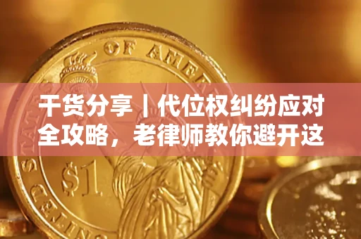 武汉干货分享｜代位权纠纷应对全攻略，老律师教你避开这5大雷区