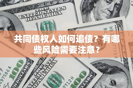 武汉共同债权人如何追债？有哪些风险需要注意？