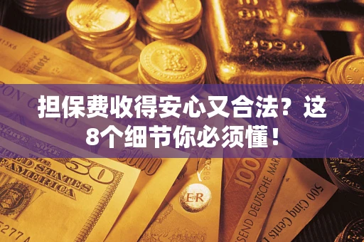 武汉担保费收得安心又合法？这8个细节你必须懂！