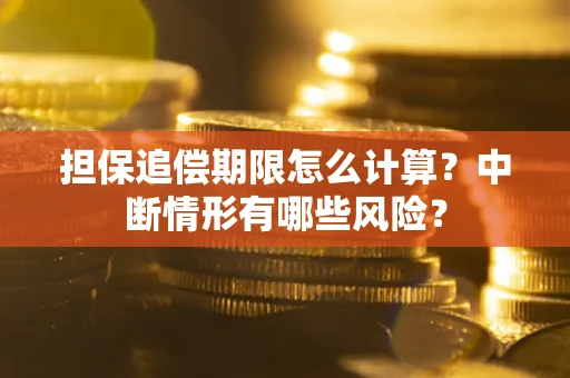 武汉担保追偿期限怎么计算？中断情形有哪些风险？