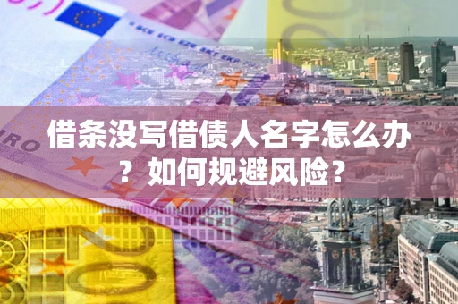 武汉借条没写借债人名字怎么办？如何规避风险？