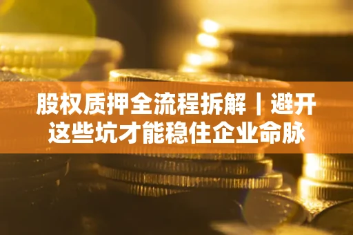 武汉股权质押全流程拆解｜避开这些坑才能稳住企业命脉
