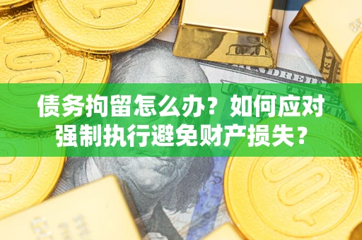 武汉债务拘留怎么办？如何应对强制执行避免财产损失？