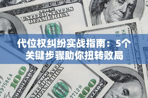 武汉代位权纠纷实战指南：5个关键步骤助你扭转败局