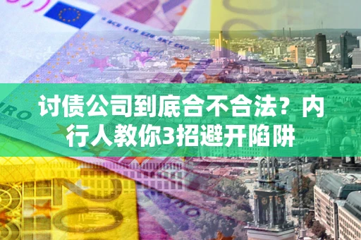 武汉讨债公司到底合不合法？内行人教你3招避开陷阱