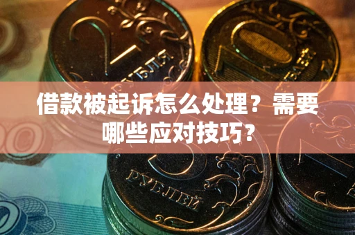 武汉借款被起诉怎么处理？需要哪些应对技巧？