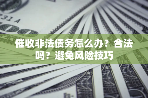 武汉催收非法债务怎么办？合法吗？避免风险技巧