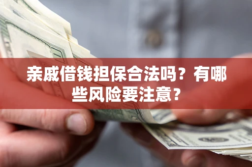 武汉亲戚借钱担保合法吗？有哪些风险要注意？