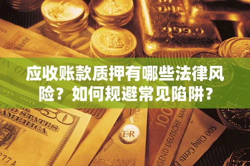武汉应收账款质押有哪些法律风险？如何规避常见陷阱？