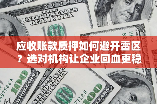 武汉应收账款质押如何避开雷区？选对机构让企业回血更稳