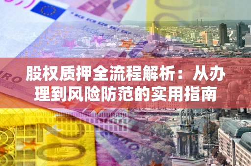 武汉股权质押全流程解析：从办理到风险防范的实用指南