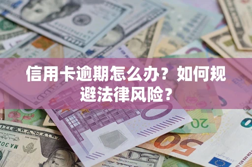 武汉信用卡逾期怎么办？如何规避法律风险？