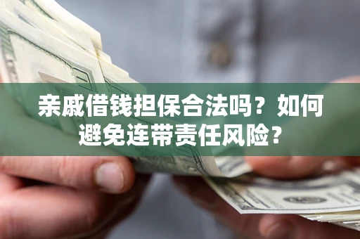 武汉亲戚借钱担保合法吗？如何避免连带责任风险？