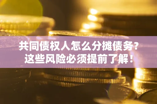 武汉共同债权人怎么分摊债务？这些风险必须提前了解！