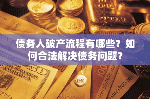 武汉债务人破产流程有哪些？如何合法解决债务问题？