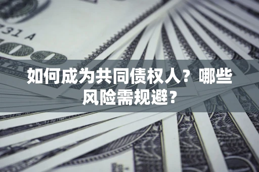 武汉如何成为共同债权人？哪些风险需规避？
