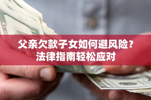 武汉父亲欠款子女如何避风险？法律指南轻松应对
