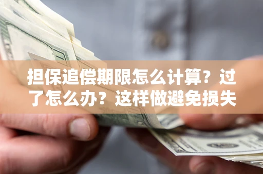 武汉担保追偿期限怎么计算？过了怎么办？这样做避免损失！