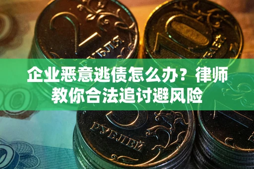 武汉企业恶意逃债怎么办？律师教你合法追讨避风险