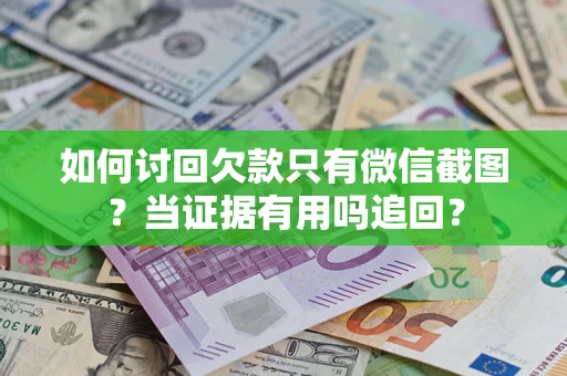 武汉如何讨回欠款只有微信截图？当证据有用吗追回？