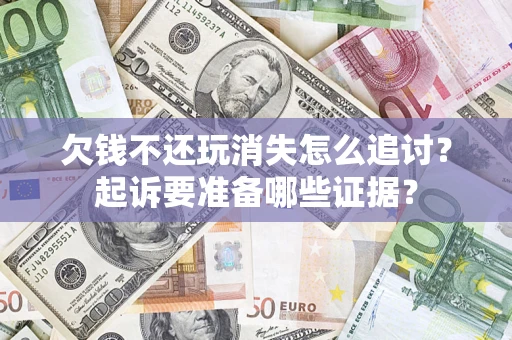 武汉欠钱不还玩消失怎么追讨？起诉要准备哪些证据？